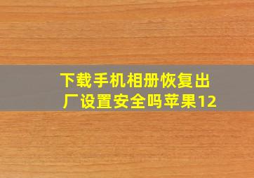 下载手机相册恢复出厂设置安全吗苹果12