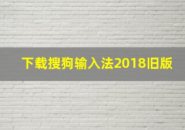 下载搜狗输入法2018旧版