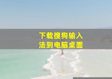 下载搜狗输入法到电脑桌面