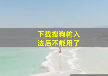 下载搜狗输入法后不能用了