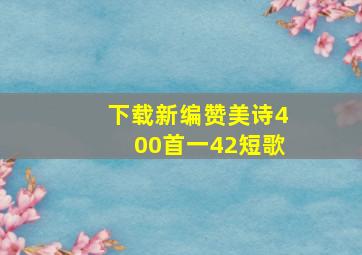 下载新编赞美诗400首一42短歌