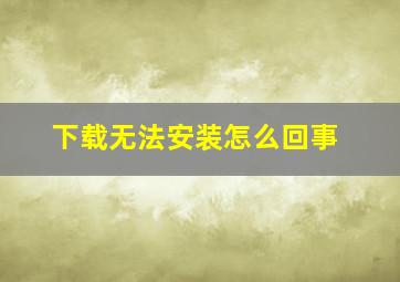 下载无法安装怎么回事