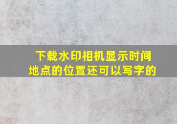 下载水印相机显示时间地点的位置还可以写字的