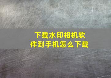 下载水印相机软件到手机怎么下载