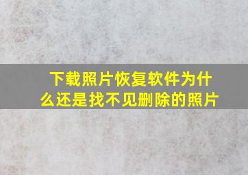 下载照片恢复软件为什么还是找不见删除的照片