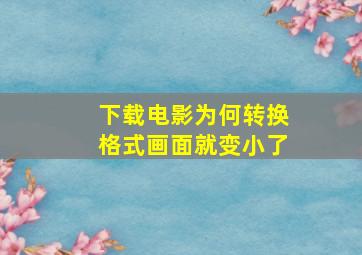 下载电影为何转换格式画面就变小了