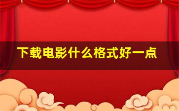 下载电影什么格式好一点