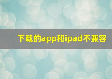 下载的app和ipad不兼容