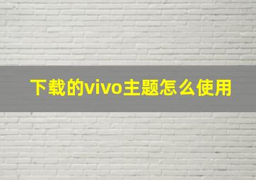 下载的vivo主题怎么使用