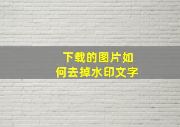 下载的图片如何去掉水印文字