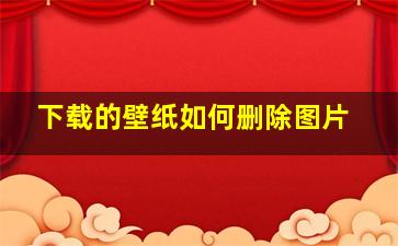 下载的壁纸如何删除图片