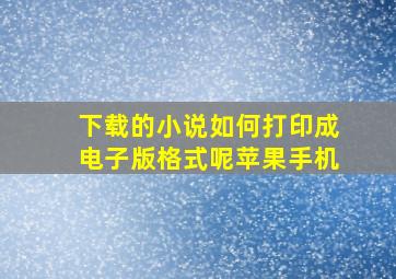 下载的小说如何打印成电子版格式呢苹果手机