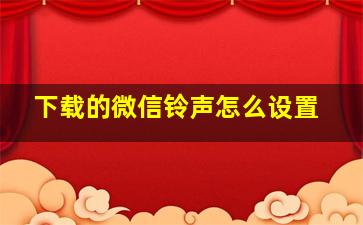 下载的微信铃声怎么设置