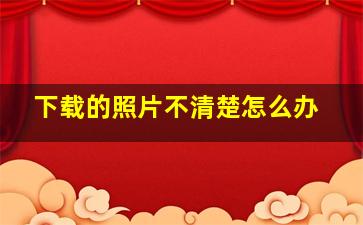 下载的照片不清楚怎么办