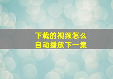 下载的视频怎么自动播放下一集