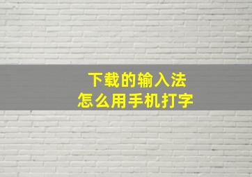 下载的输入法怎么用手机打字