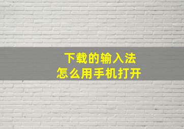 下载的输入法怎么用手机打开