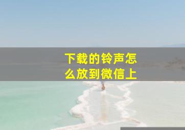 下载的铃声怎么放到微信上