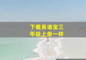 下载英语宝三年级上册一样