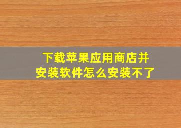 下载苹果应用商店并安装软件怎么安装不了