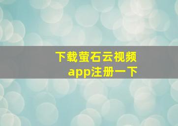 下载萤石云视频app注册一下