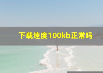 下载速度100kb正常吗