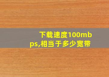 下载速度100mbps,相当于多少宽带