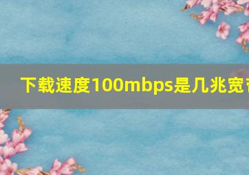 下载速度100mbps是几兆宽带