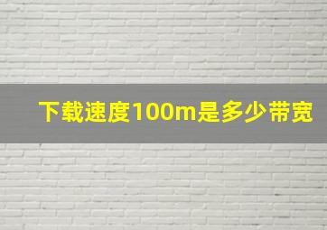 下载速度100m是多少带宽