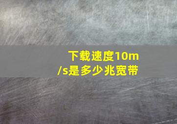 下载速度10m/s是多少兆宽带