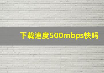 下载速度500mbps快吗