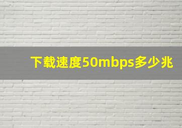 下载速度50mbps多少兆