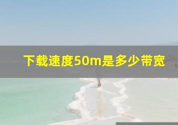 下载速度50m是多少带宽