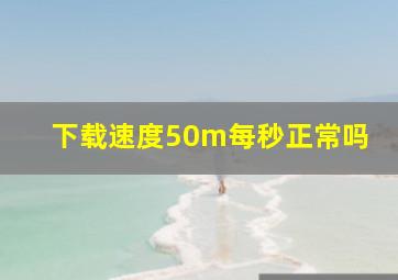 下载速度50m每秒正常吗