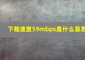 下载速度59mbps是什么意思