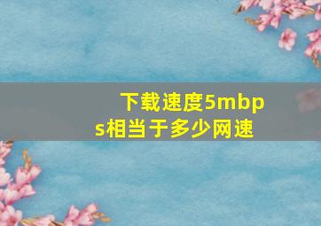 下载速度5mbps相当于多少网速