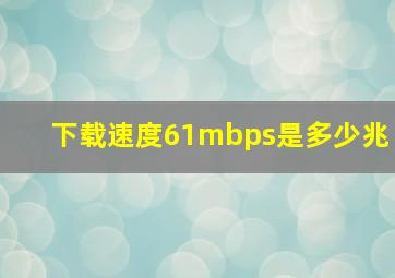 下载速度61mbps是多少兆