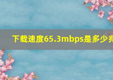 下载速度65.3mbps是多少兆