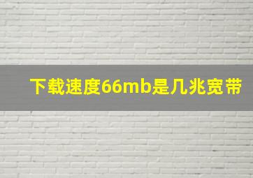 下载速度66mb是几兆宽带