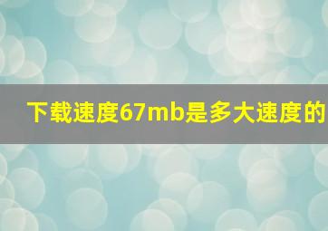 下载速度67mb是多大速度的