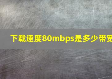 下载速度80mbps是多少带宽