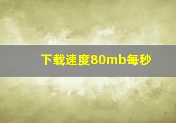 下载速度80mb每秒