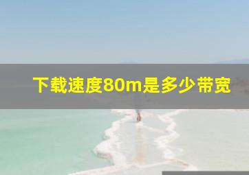 下载速度80m是多少带宽