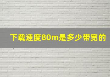 下载速度80m是多少带宽的