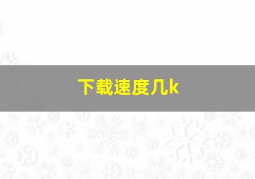 下载速度几k