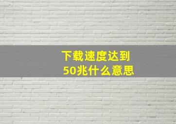 下载速度达到50兆什么意思