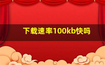 下载速率100kb快吗