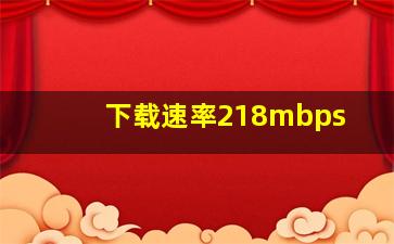 下载速率218mbps