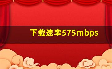 下载速率575mbps