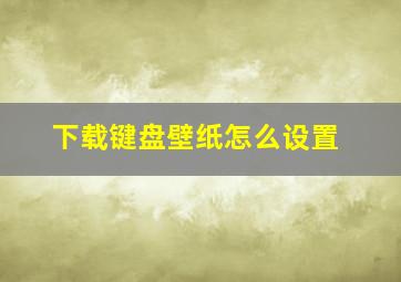 下载键盘壁纸怎么设置